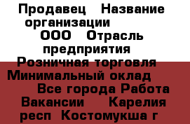 Продавец › Название организации ­ O’stin, ООО › Отрасль предприятия ­ Розничная торговля › Минимальный оклад ­ 16 000 - Все города Работа » Вакансии   . Карелия респ.,Костомукша г.